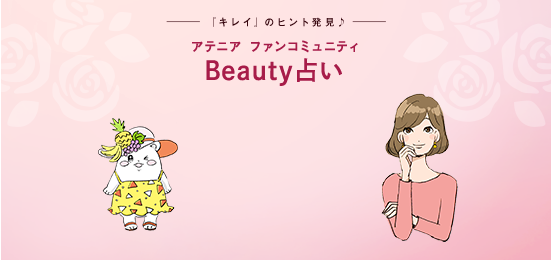 『キレイ』のヒント発見♪ アテニア ファンコミュニティ Beauty占い