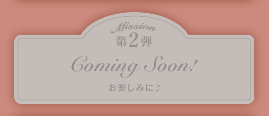 Mission 第2弾 Coming Soon!お楽しみに♪