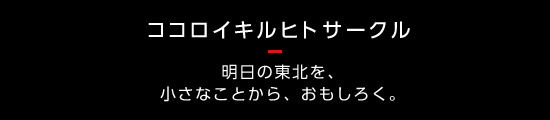 ココロイキルヒトサークル 明日の東北を、小さなことから、おもしろく。