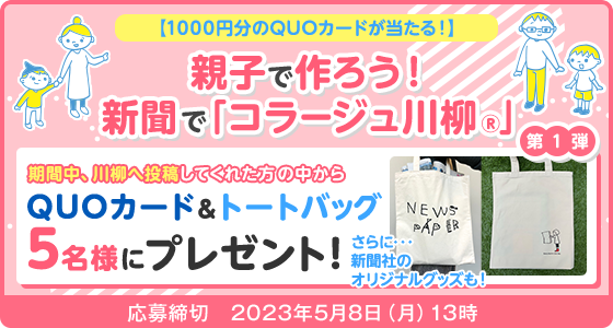 【1,000円分のQUOカードが当たる！】親子で作ろう！新聞で「コラージュ川柳®」 第1弾 期間中、川柳へ投稿してくれた方の中からQUOカード&トートバッグ5名様にプレゼント！ さらに・・・新聞社のオリジナルグッズも！ 応募締切:2023年5月8日(月)13時