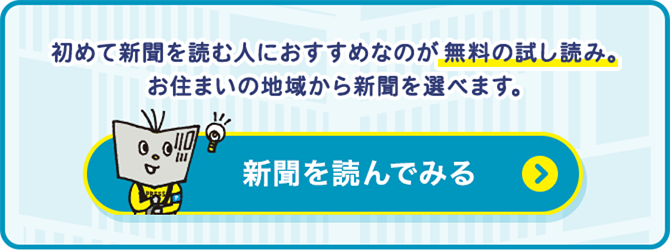 初めて新聞を読む人におすすめなのが無料の試し読み。お住まいの地域から新聞を選べます。新聞を読んでみる＞