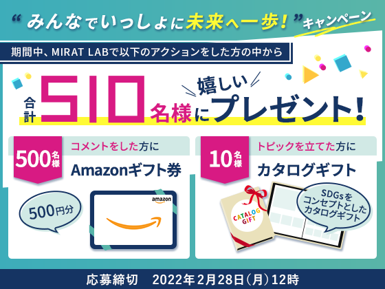 みんなでいっしょに未来へ一歩!キャンペーン 期間中、MIRAT LABで以下のアクションをした方の中から 合計510名様に嬉しいプレゼント!応募締切 2022年2月28日(月)12時