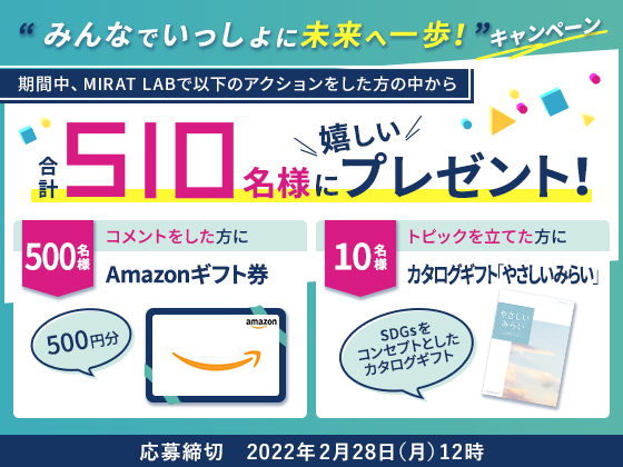みんなでいっしょに未来へ一歩!キャンペーン 期間中、MIRAT LABで以下のアクションをした方の中から 合計510名様に嬉しいプレゼント!応募締切 2022年2月28日(月)12時