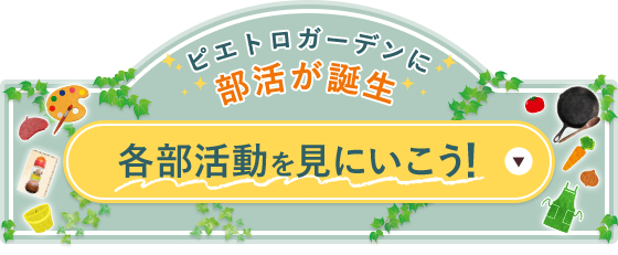 ピエトロガーデンに部活が誕生　各部活動を見にいこう！