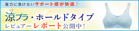 重力に負けないサポート感が快適♪ 涼ブラ・ホールドタイプ レビュアーレポート公開中！