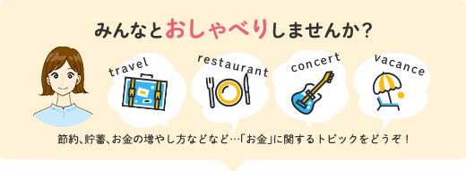 みんなとおしゃべりしませんか?節約、貯蓄、お金の増やし方などなど…「お金」に関するトピックをどうぞ!