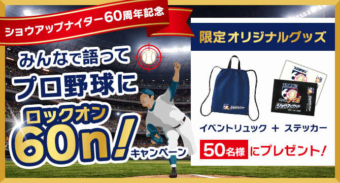 ショウアップナイター60周年記念 みんなで語ってプロ野球にロックオン!キャンペーン