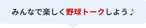 みんなで楽しく野球トークしよう♪