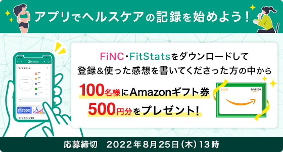 アプリでヘルスケアの記録を始めよう！FiNC・FitStartをダウンロードして登録＆使った感想を書いてくださった方の中から100名様にAmazonギフト券500円分をプレゼント！応募締切 2002年8月25日(木)13時