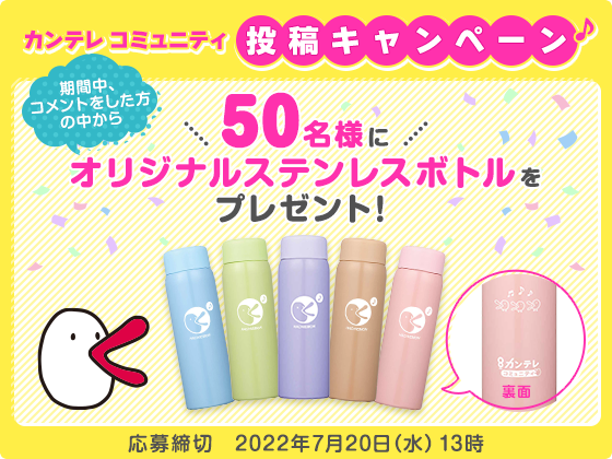 カンテレコミュニティ投稿キャンペーン 期間中コメントをした方の中から50名様にオリジナルステンレスボトルをプレゼント! 応募締切 2022年7月20日(水)13時
