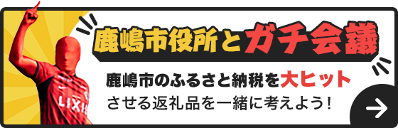 鹿嶋市役所とガチ会議 鹿嶋市のふるさと納税を大ヒットさせる返礼品を一緒に考えよう！