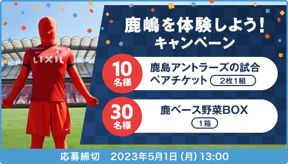 鹿嶋を体験しよう！キャンペーン 10名様:鹿島アントラーズの試合ペアチケット 2枚1組 30名様:鹿ベース野菜BOX 1箱 応募締切:2023年5月1日(月)13:00