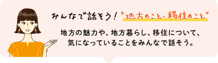 みんなで話そう！“地方のこと・移住のこと” 地方の魅力や、地方暮らし、移住について、気になっていることをみんなで話そう。