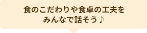 食のこだわりや食卓の工夫をみんなで話そう♪