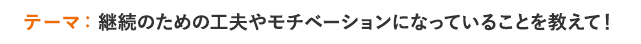テーマ:継続のための工夫やモチベーションになっていることを教えて!