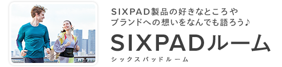 SIXPAD製品の好きなところやブランドへの想いをなんでも語ろう♪ SIXPADルーム シックスパッドルーム