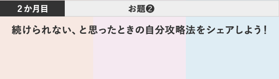 2か月目 お題② 続けられない、と思ったときの自分攻略法をシェアしよう！
