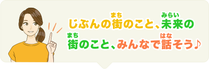 じぶんの街のこと、未来の街のこと、みんなで話そう♪