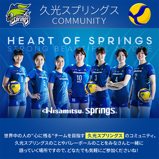 久光スプリングス COMMUNITY 世界中の人の”心に残る”チームを目指す久光スプリングスのコミュニティ。久光スプリングスのことやバレーボールのことをみなさんと一緒に語っていく場所ですので、どなたでも気軽にご参加くださいね!