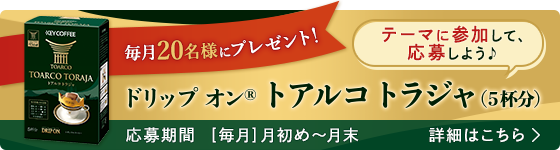 毎月20名様にプレゼント！ ドリップ オン® トアルコ トラジャ(5杯分) テーマに参加して、応募しよう♪ 応募期間 [毎月]月初め～月末 詳細はこちら