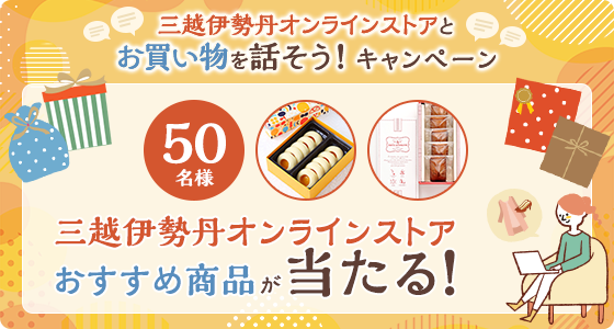 三越伊勢丹オンラインストアとお買い物を話そう！キャンペーン 50名様 三越伊勢丹オンラインストアおすすめ商品が当たる！