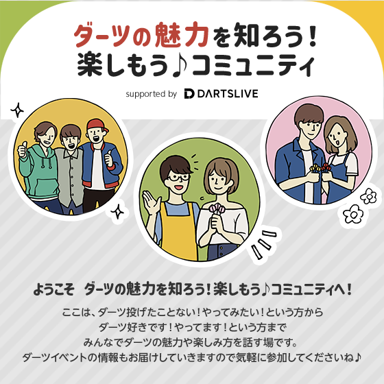 ダーツの魅力を知ろう！楽しもう♪コミュニティ supported by DARTSLIVE ようこそ ダーツの魅力を知ろう！楽しもう♪コミュニティへ！ここは、ダーツ投げたことない！やってみたい！という方からダーツ好きです！やってます！という方までみんなでダーツの魅力や楽しみ方を話す場です。ダーツイベントの情報もお届けしていきますので気軽に参加してくださいね♪