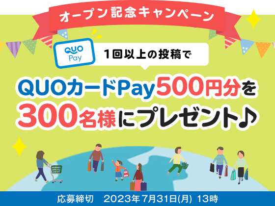 オープン記念キャンペーン 1回以上の投稿でQUOカードPay500円分を300名様にプレゼント♪応募締切 2023年7月31日(月) 13時