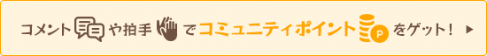 コメントや拍手でコミュニティポイントをゲット！