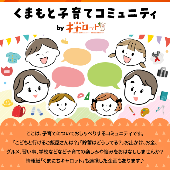 ここは、子育てについておしゃべりするコミュニティです。「こどもと行けるご飯屋さんは?」「貯蓄はどうしてる?」お出かけ、お金、グルメ、習い事、学校などなど子育ての楽しみや悩みをおはなししませんか?情報紙「くまにちキャロット」も連携した企画もあります♪