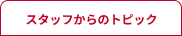 スタッフからのトピック