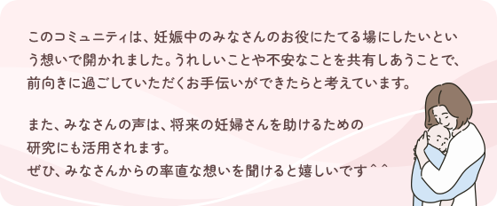 このコミュニティは、妊娠中のみなさんのお役にたてる場にしたいという想いで開かれました。