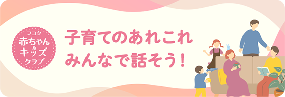 フコク赤ちゃんキッズクラブ 子育てのあれこれ みんなで話そう！