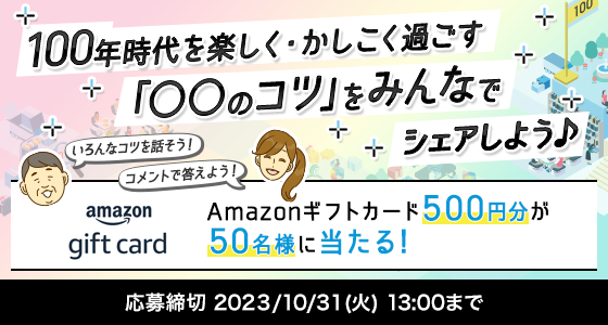 100年時代を楽しく・かしこく過ごす「○○のコツ」をみんなでシェアしよう♪ 応募締切:2023/10/31(火) 13:00まで