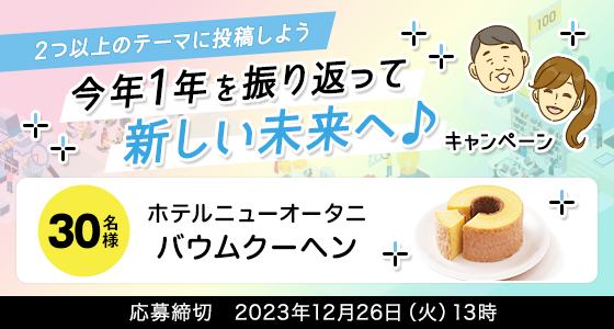 2つ以上のテーマに投稿しよう 今年1年を振り返って新しい未来へ♪キャンペーン 30名様 ホテルニューオータニ バウムクーヘン 応募締切:2023年12月26日(火)13時