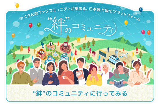 たくさんのファンコミュニティが集まる、日本最大級のプラットフォーム 絆のコミュニティ ”絆”のコミュニティに行ってみる