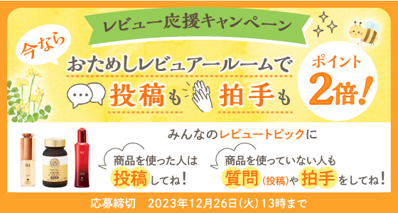 レビュー応援キャンペーン 今ならおためしレビュアールームで投稿も拍手もポイント2倍！ 応募締切:2023年12月26日(火)13時まで
