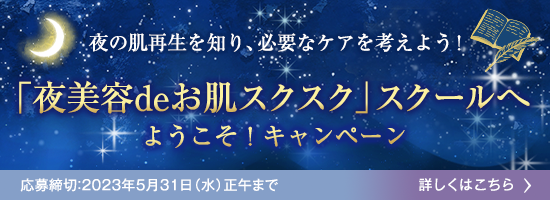 夜の肌再生を知り、必要なケアを考えよう！ 「夜美容deお肌スクスク」スクールへようこそ！キャンペーン 応募締切:2023年5月31日(水)正午まで 詳しくはこちら