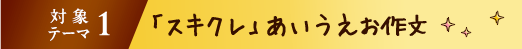 対象テーマ1「スキクレ」あいうえお作文