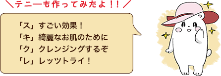 テニーも作ってみたよ!!「ス」すごい効果!「キ」綺麗なお肌のために「ク」クレンジングするぞ「レ」レッツトライ!