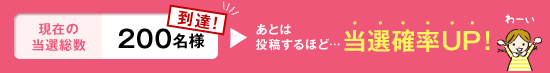 現在の当選総数200名様到達!あとは投稿するほど…当選確率UP!