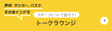 トークラウンジ 野球、サッカー、バスケ、その他ナンデモ スポーツについて話そう！