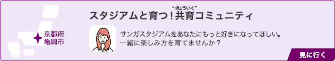 京都府亀岡市 スタジアムと育つ！共育コミュニティ サンガスタジアムをあなたにもっと好きになってほしい。一緒に楽しみ方を育てませんか？ 見に行く