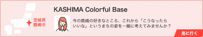 KASHIMA Colorful Base(茨城県 鹿嶋市) 今の鹿嶋の好きなところ、これから「こうなったらいいな」というまちの姿を一緒に考えてみませんか？ 見に行く