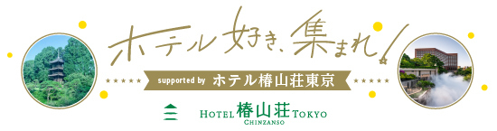 ホテル好き、集まれ！ Supported by ホテル椿山荘東京