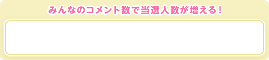 みんなのコメント数で当選人数が増える!