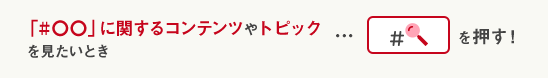 「#〇〇」に関するコンテンツやトピックを見たいとき＃ボタンを押す！