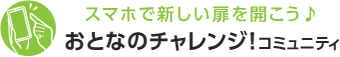 スマホで新しい扉を開こう♪おとなのチャレンジ！コミュニティ