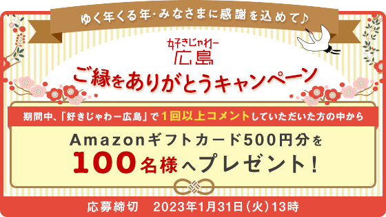ご縁をありがとうキャンペーン 期間中「好きじゃわー広島」で1回以上コメントしていただいた方の中からAmazonギフトカード500円分を100名様へプレゼント 応募締切 2023年1月31日(火)13時