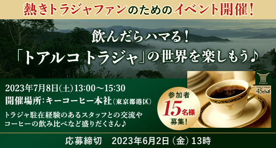 熱きトラジャファンのためのイベント開催！ 飲んだらハマる！「トアルコトラジャ」の世界を楽しもう♪ 2023年7月8日(土)13:00～15:30 開催場所:キーコーヒー本社(東京都港区)トラジャ駐在経験のあるスタッフとの交流やコーヒーの飲み比べなど盛りだくさん♪ 参加者15名様募集！ 応募締切:2023年6月2日(金)13時