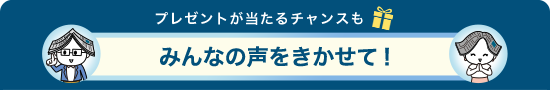 プレゼントが当たるチャンスもみんなの声をきかせて！